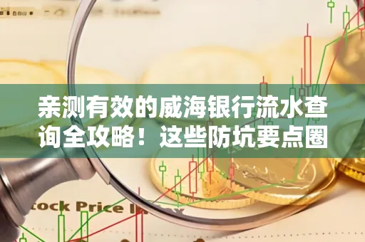 亲测有效的威海银行流水查询全攻略!这些防坑要点圈起来重点看