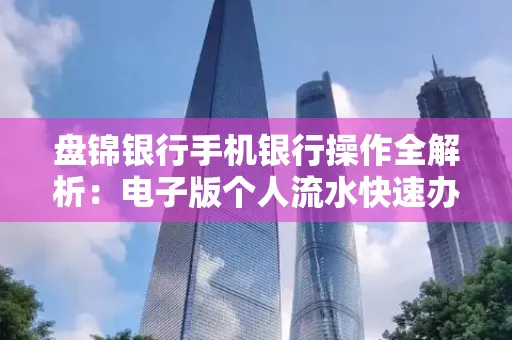 盘锦银行手机银行操作全解析:电子版个人流水快速办理指南