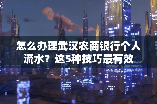 怎么办理武汉农商银行个人流水?这5种技巧最有效