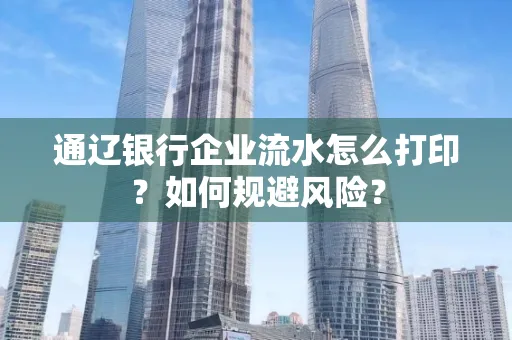 通辽银行企业流水怎么打印?如何规避风险?