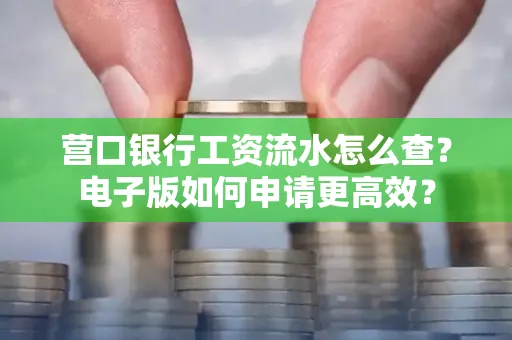 营口银行工资流水怎么查?电子版如何申请更高效?