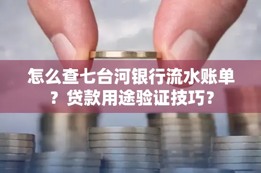 怎么查七台河银行流水账单?贷款用途验证技巧?
