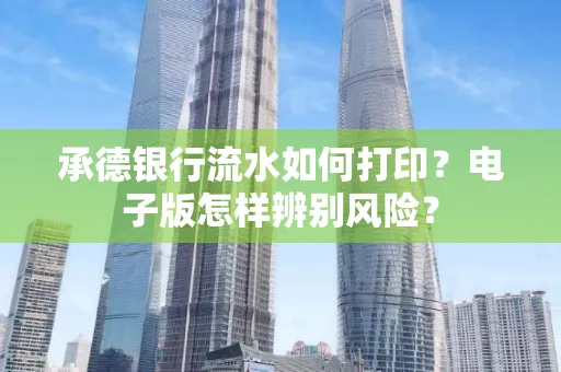 承德银行流水如何打印?电子版怎样辨别风险?