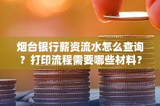 烟台银行薪资流水怎么查询?打印流程需要哪些材料?