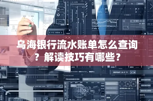 乌海银行流水账单怎么查询?解读技巧有哪些?