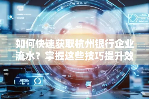 如何快速获取杭州银行企业流水?掌握这些技巧提升效率!