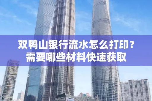双鸭山银行流水怎么打印?需要哪些材料快速获取