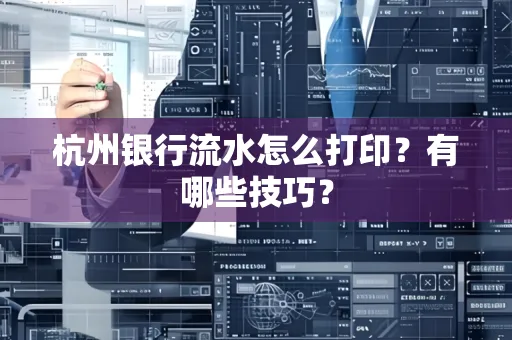 杭州银行流水怎么打印?有哪些技巧?