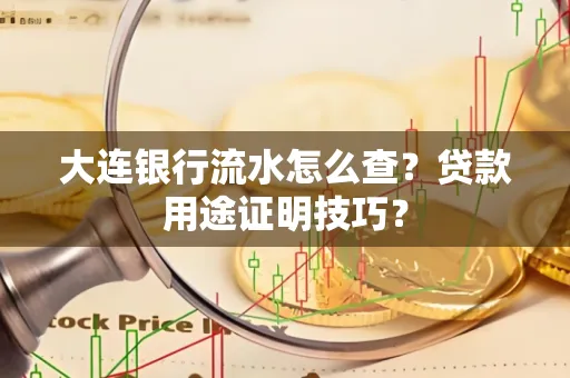 大连银行流水怎么查?贷款用途证明技巧?