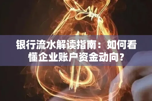 银行流水解读指南:如何看懂企业账户资金动向?
