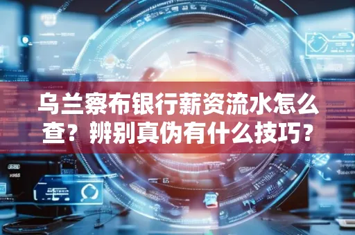 乌兰察布银行薪资流水怎么查?辨别真伪有什么技巧?