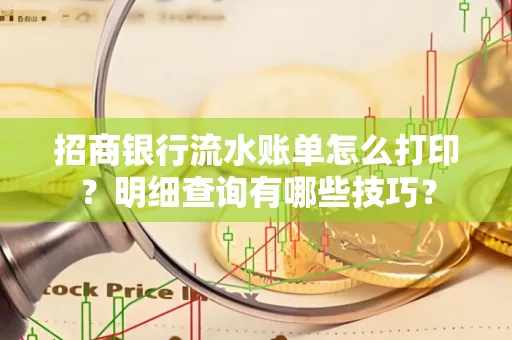 招商银行流水账单怎么打印?明细查询有哪些技巧?