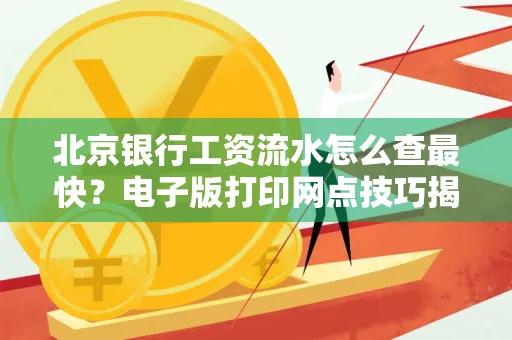 北京银行工资流水怎么查最快?电子版打印网点技巧揭秘