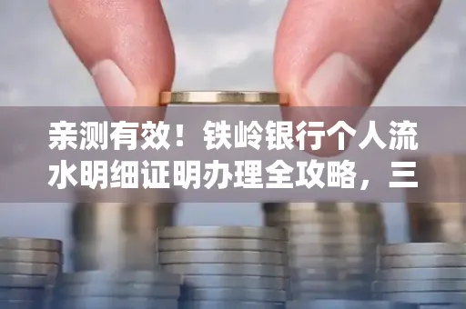 亲测有效!铁岭银行个人流水明细证明办理全攻略,三天拿证不绕路