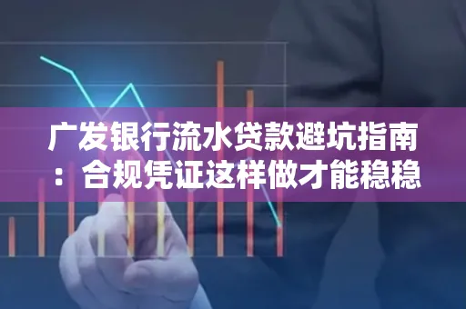 广发银行流水贷款避坑指南:合规凭证这样做才能稳稳过审