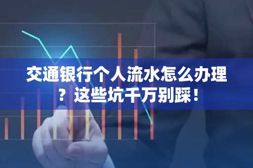 交通银行个人流水怎么办理?这些坑千万别踩!