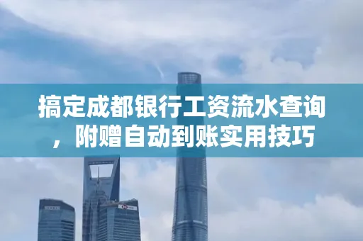 搞定成都银行工资流水查询,附赠自动到账实用技巧