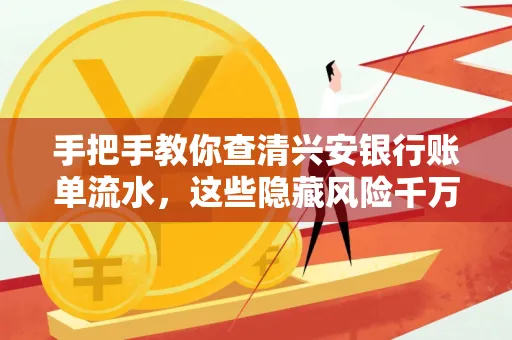 手把手教你查清兴安银行账单流水,这些隐藏风险千万注意!