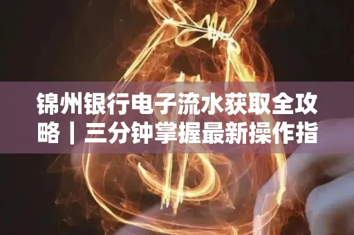锦州银行电子流水获取全攻略|三分钟掌握最新操作指南