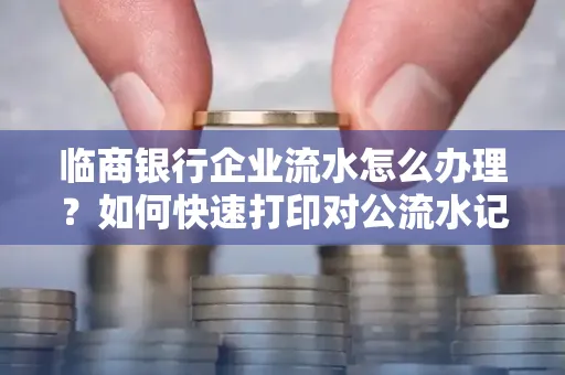 临商银行企业流水怎么办理?如何快速打印对公流水记录?一站式指南
