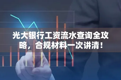 光大银行工资流水查询全攻略,合规材料一次讲清!