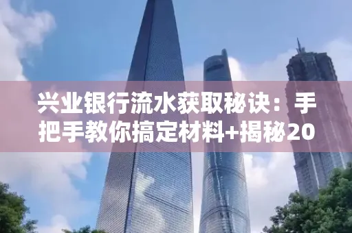兴业银行流水获取秘诀:手把手教你搞定材料+揭秘2025审核最松的贷款机构