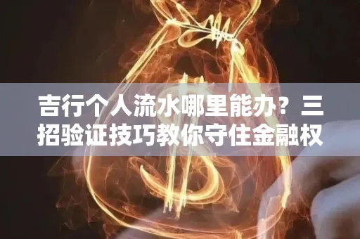 吉行个人流水哪里能办?三招验证技巧教你守住金融权益