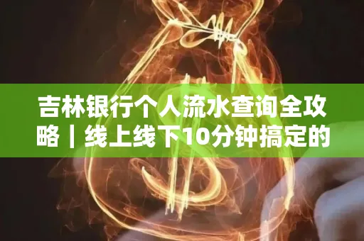 吉林银行个人流水查询全攻略|线上线下10分钟搞定的省时秘诀