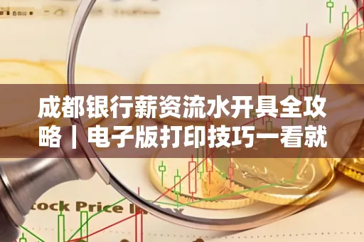 成都银行薪资流水开具全攻略|电子版打印技巧一看就会