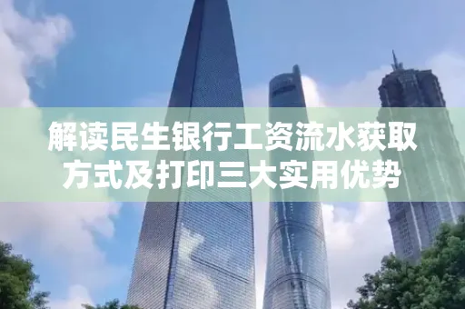 解读民生银行工资流水获取方式及打印三大实用优势