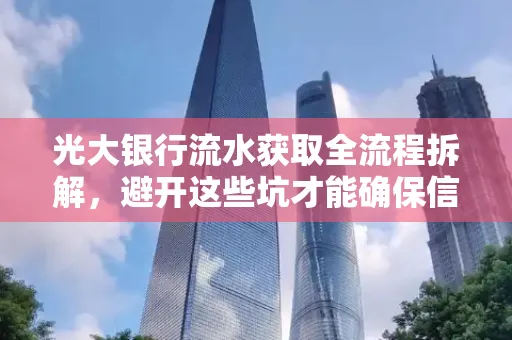 光大银行流水获取全流程拆解,避开这些坑才能确保信息安全!