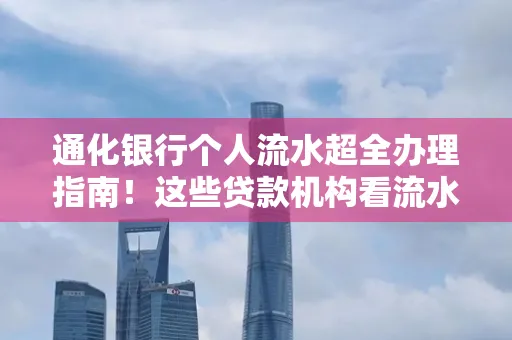通化银行个人流水超全办理指南!这些贷款机构看流水的标准说出来你都不敢信