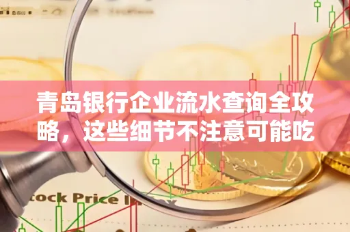 青岛银行企业流水查询全攻略,这些细节不注意可能吃大亏