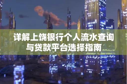 详解上饶银行个人流水查询与贷款平台选择指南