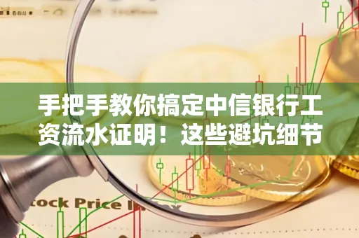手把手教你搞定中信银行工资流水证明!这些避坑细节90%的人都不知道