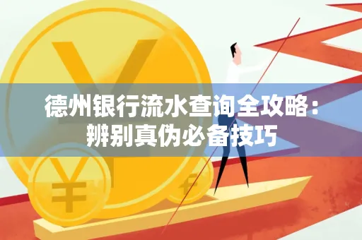 德州银行流水查询全攻略:辨别真伪必备技巧