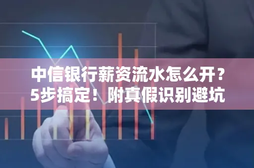 中信银行薪资流水怎么开?5步搞定!附真假识别避坑指南