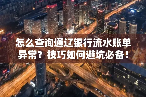 怎么查询通辽银行流水账单异常?技巧如何避坑必备!