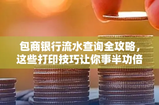 包商银行流水查询全攻略，这些打印技巧让你事半功倍