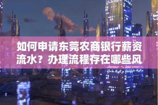 如何申请东莞农商银行薪资流水？办理流程存在哪些风险？