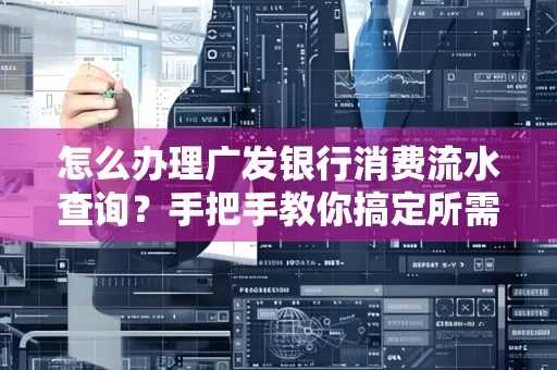 怎么办理广发银行消费流水查询？手把手教你搞定所需材料和流程