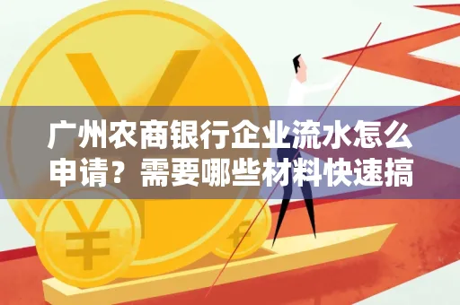 广州农商银行企业流水怎么申请？需要哪些材料快速搞定？