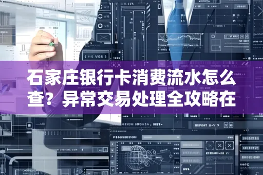 石家庄银行卡消费流水怎么查？异常交易处理全攻略在这里！