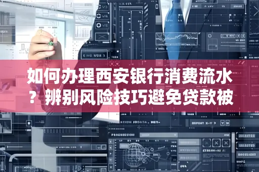 如何办理西安银行消费流水？辨别风险技巧避免贷款被拒