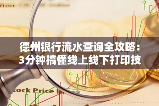 德州银行流水查询全攻略：3分钟搞懂线上线下打印技巧
