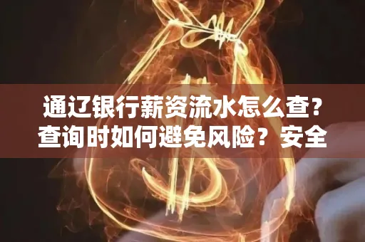 通辽银行薪资流水怎么查？查询时如何避免风险？安全方法揭秘！