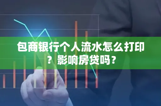 包商银行个人流水怎么打印?影响房贷吗?