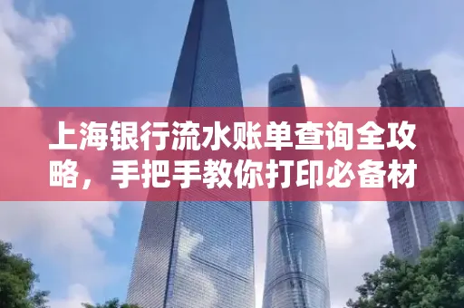 上海银行流水账单查询全攻略,手把手教你打印必备材料