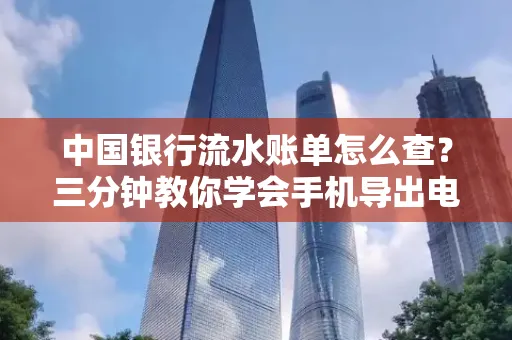 中国银行流水账单怎么查?三分钟教你学会手机导出电子版