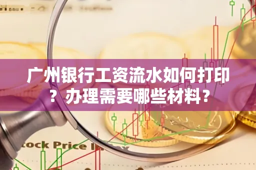 广州银行工资流水如何打印?办理需要哪些材料?
